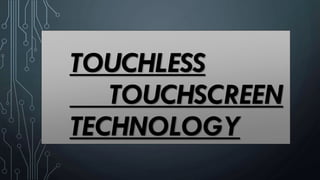 TOUCHLESS
TOUCHSCREEN
TECHNOLOGY
 