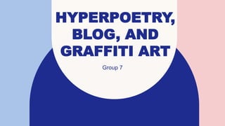 HYPERPOETRY,
BLOG, AND
GRAFFITI ART
Group 7
 
