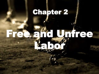 Chapter 2
Free and Unfree
Labor
 
