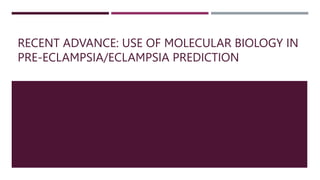 RECENT ADVANCE: USE OF MOLECULAR BIOLOGY IN
PRE-ECLAMPSIA/ECLAMPSIA PREDICTION
 