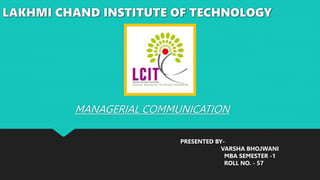 LAKHMI CHAND INSTITUTE OF TECHNOLOGY
MANAGERIAL COMMUNICATION
PRESENTED BY-
VARSHA BHOJWANI
MBA SEMESTER -1
ROLL NO. - 57
 