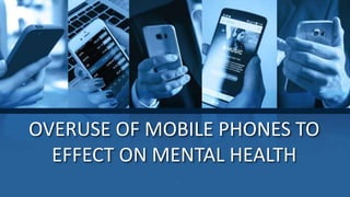 OVERUSE OF MOBILE PHONES TO
EFFECT ON MENTAL HEALTH
.
 