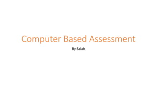 Computer Based Assessment
By Salah
 