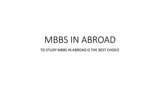 MBBS IN ABROAD
TO STUDY MBBS IN ABROAD IS THE BEST CHOICE
 