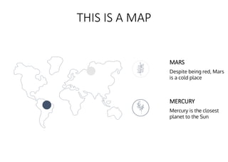 THIS IS A MAP
MARS
Despite being red, Mars
is a cold place
MERCURY
Mercury is the closest
planet to the Sun
 