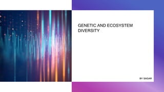 GENETIC AND ECOSYSTEM
DIVERSITY
ʙʏ sᴀɢᴀʀ
 