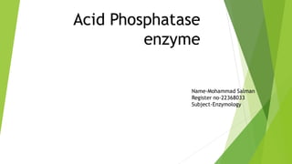 Acid Phosphatase
enzyme
Name-Mohammad Salman
Register no-22368033
Subject-Enzymology
 