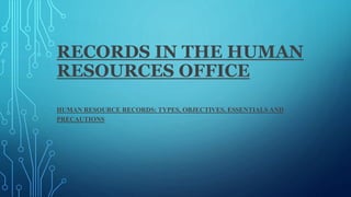 RECORDS IN THE HUMAN
RESOURCES OFFICE
HUMAN RESOURCE RECORDS: TYPES, OBJECTIVES, ESSENTIALS AND
PRECAUTIONS
 