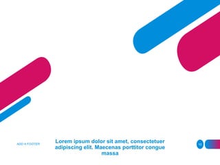 Lorem ipsum dolor sit amet, consectetuer
adipiscing elit. Maecenas porttitor congue
massa
ADD A FOOTER 10
 