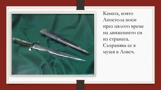 Камата, която
Апостола носи
през цялото време
на движението си
из страната.
Съхранява се в
музея в Ловеч.
 