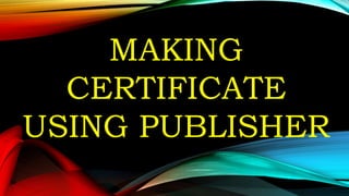 MAKING
CERTIFICATE
USING PUBLISHER
 