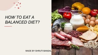 HOW TO EAT A
BALANCED DIET?
MADE BY SHRUTI BANSAL
 