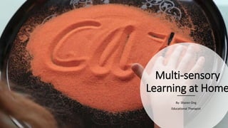 Multi-sensory
Learning at Home
By: Sharen Ong
Educational Therapist
 