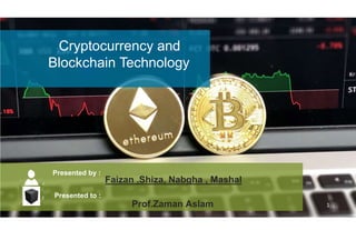 Cryptocurrency and
Blockchain Technology
Faizan ,Shiza, Nabgha , Mashal
1
Presented by :
Presented to :
Prof.Zaman Aslam
 
