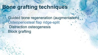 Bone grafting techniques
1. Guided bone regeneration (augmentation)
2. Osteoperiosteal flap ridge-split
3. Distraction osteogenesis
4. Block grafting
 