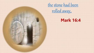 the stone had been
rolled away,
Mark 16:4
 