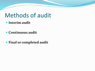 Methods of audit
 Interim audit
 Continuous audit
 Final or completed audit
 