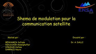Shema de modulation pour la
communication satellite
Réalisé par :
BENHAMZA Sofiane
NOUSSAIR Abdelghaffar
LEKHDAR Hafssa
DARRAZI Noura
Encadré par :
Dr. A. DALLI
 