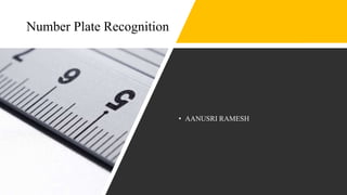 Number Plate Recognition
• AANUSRI RAMESH
 