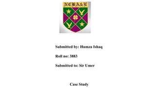 Submitted by: Humza Ishaq
Roll no: 3883
Submitted to: Sir Umer
Case Study
 