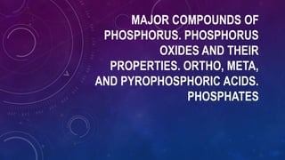 MAJOR COMPOUNDS OF
PHOSPHORUS. PHOSPHORUS
OXIDES AND THEIR
PROPERTIES. ORTHO, META,
AND PYROPHOSPHORIC ACIDS.
PHOSPHATES
 