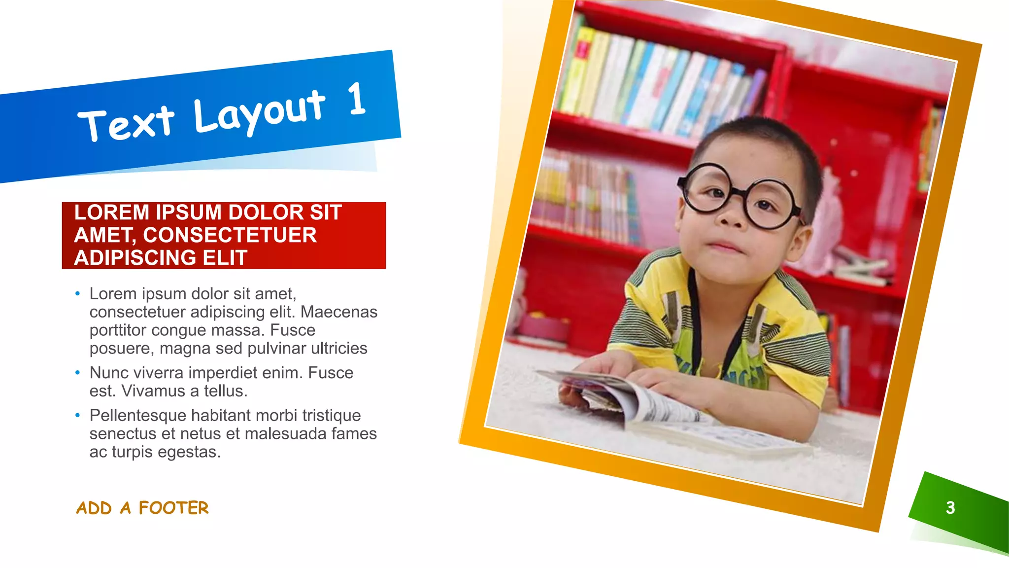 LOREM IPSUM DOLOR SIT
AMET, CONSECTETUER
ADIPISCING ELIT
• Lorem ipsum dolor sit amet,
consectetuer adipiscing elit. Maecenas
porttitor congue massa. Fusce
posuere, magna sed pulvinar ultricies
• Nunc viverra imperdiet enim. Fusce
est. Vivamus a tellus.
• Pellentesque habitant morbi tristique
senectus et netus et malesuada fames
ac turpis egestas.
ADD A FOOTER 3