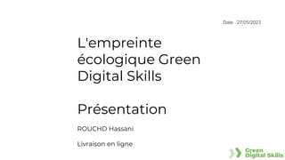 Date 27/05/2023
L'empreinte
écologique Green
Digital Skills
Présentation
ROUCHD Hassani
Livraison en ligne
 