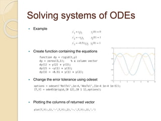 Solving systems of ODEs
 Example
 Create function containing the equations
 Change the error tolerance using odeset
 Plotting the columns of returned vector
 