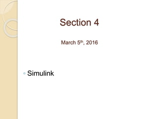 Section 4
March 5th, 2016
◦ Simulink
 