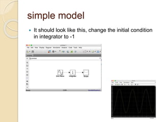 simple model
 It should look like this, change the initial condition
in integrator to -1
 