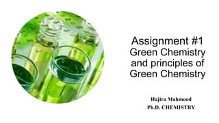Assignment #1
Green Chemistry
and principles of
Green Chemistry
Hajira Mahmood
Ph.D. CHEMISTRY
 