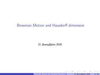Brownian Motion and Hausdorff dimension
21 Δεκεμβρίου 2020
Brownian Motion and Hausdorff dimension 21 Δεκεμβρίου 2020 1 / 15
 