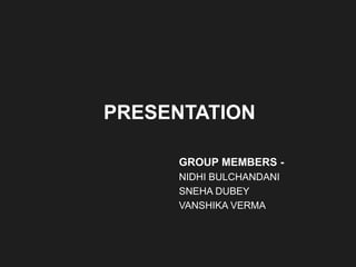 PRESENTATION
GROUP MEMBERS -
NIDHI BULCHANDANI
SNEHA DUBEY
VANSHIKA VERMA
 