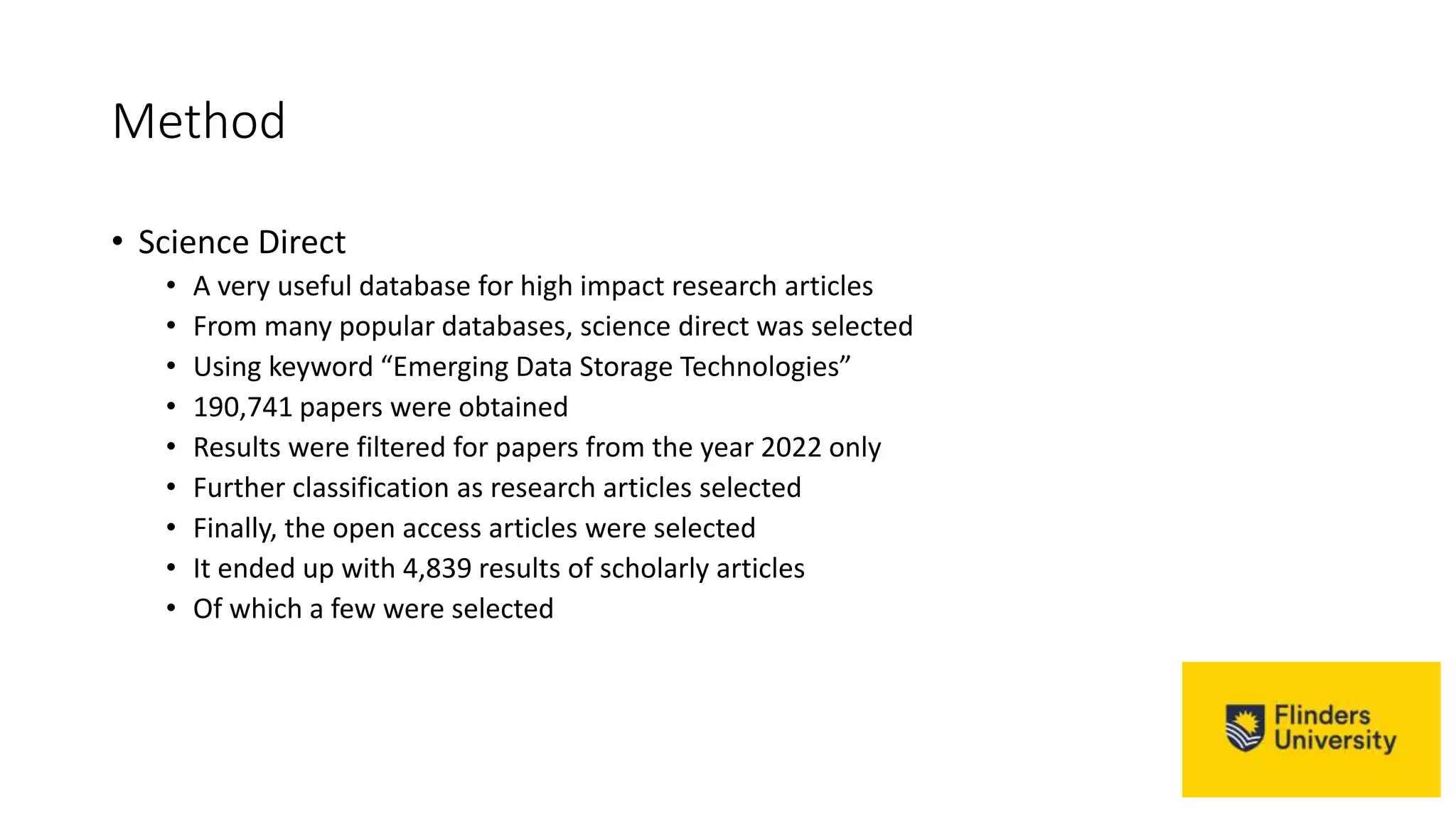 Method
• Science Direct
• A very useful database for high impact research articles
• From many popular databases, science direct was selected
• Using keyword “Emerging Data Storage Technologies”
• 190,741 papers were obtained
• Results were filtered for papers from the year 2022 only
• Further classification as research articles selected
• Finally, the open access articles were selected
• It ended up with 4,839 results of scholarly articles
• Of which a few were selected
 
