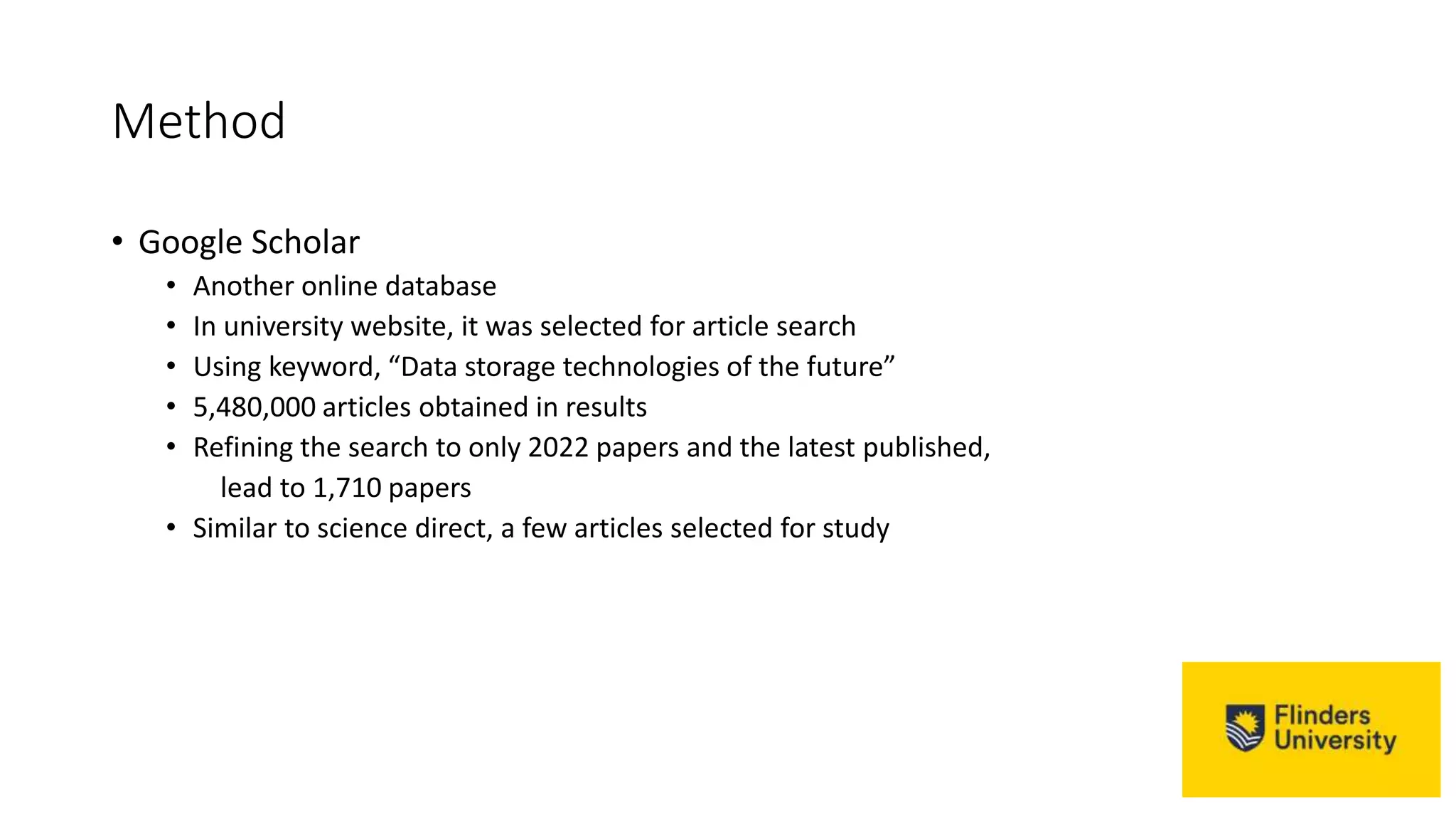 Method
• Google Scholar
• Another online database
• In university website, it was selected for article search
• Using keyword, “Data storage technologies of the future”
• 5,480,000 articles obtained in results
• Refining the search to only 2022 papers and the latest published,
lead to 1,710 papers
• Similar to science direct, a few articles selected for study
 