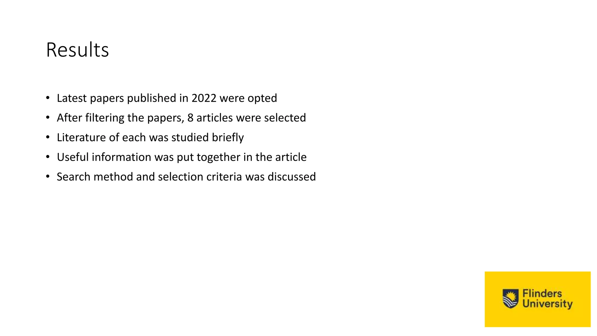 Results
• Latest papers published in 2022 were opted
• After filtering the papers, 8 articles were selected
• Literature of each was studied briefly
• Useful information was put together in the article
• Search method and selection criteria was discussed
 
