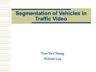 Segmentation of Vehicles in
Traffic Video
Tun-Yu Chiang
Wilson Lau
 