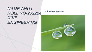 NAME-ANUJ
ROLL NO-202264
CIVIL
ENGINEERING
• Surface tension
 