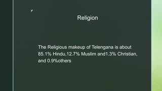 z
Religion
The Religious makeup of Telengana is about
85.1% Hindu,12.7% Muslim and1.3% Christian,
and 0.9%others
 