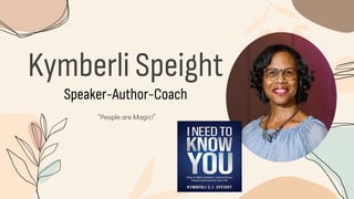 Kymberli Speight
“People are Magic!”
Speaker-Author-Coach
 