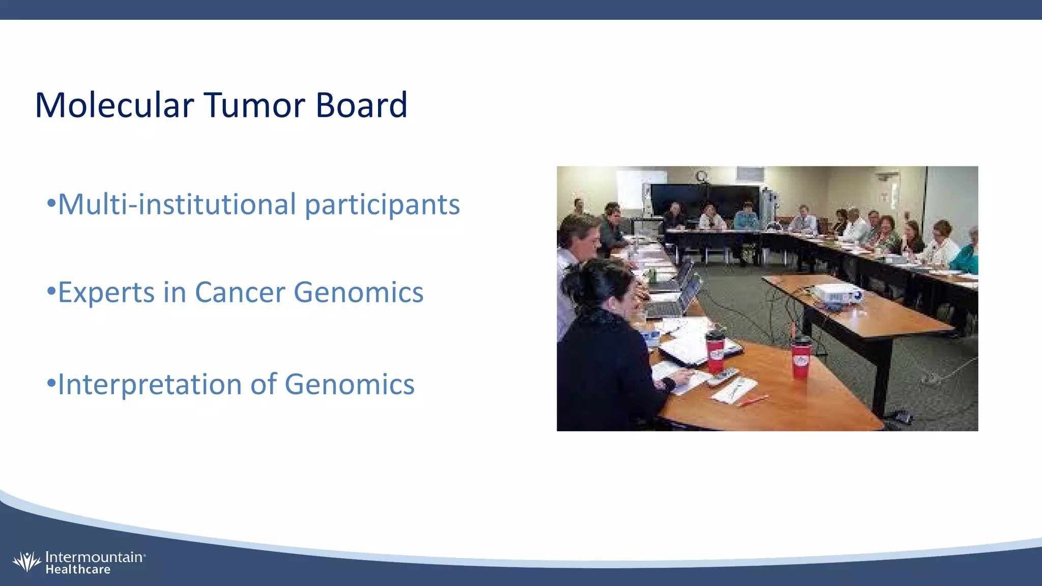 Molecular Tumor Board
•Multi-institutional participants
•Experts in Cancer Genomics
•Interpretation of Genomics
 