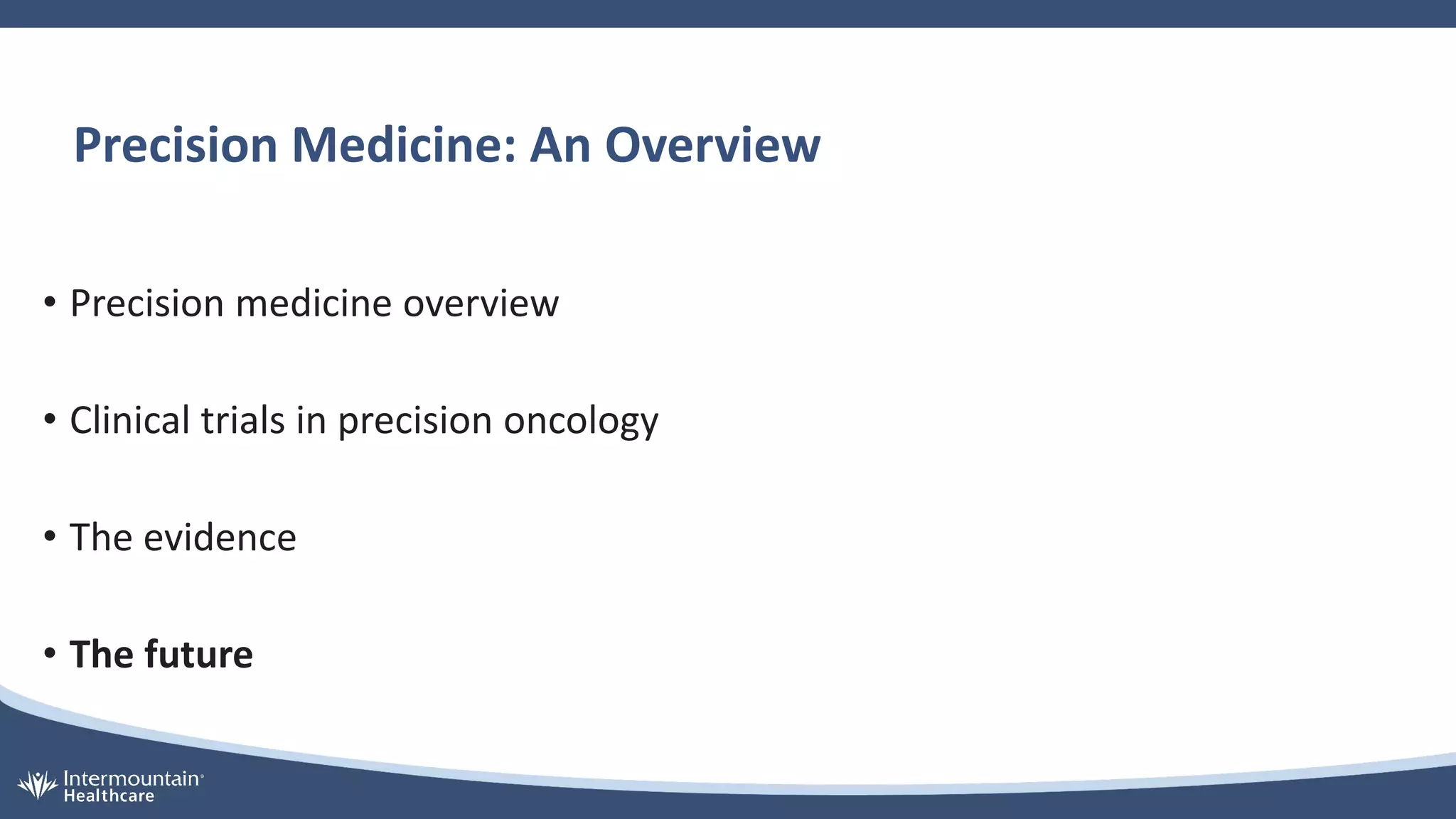Precision Medicine: An Overview
• Precision medicine overview
• Clinical trials in precision oncology
• The evidence
• The future
 