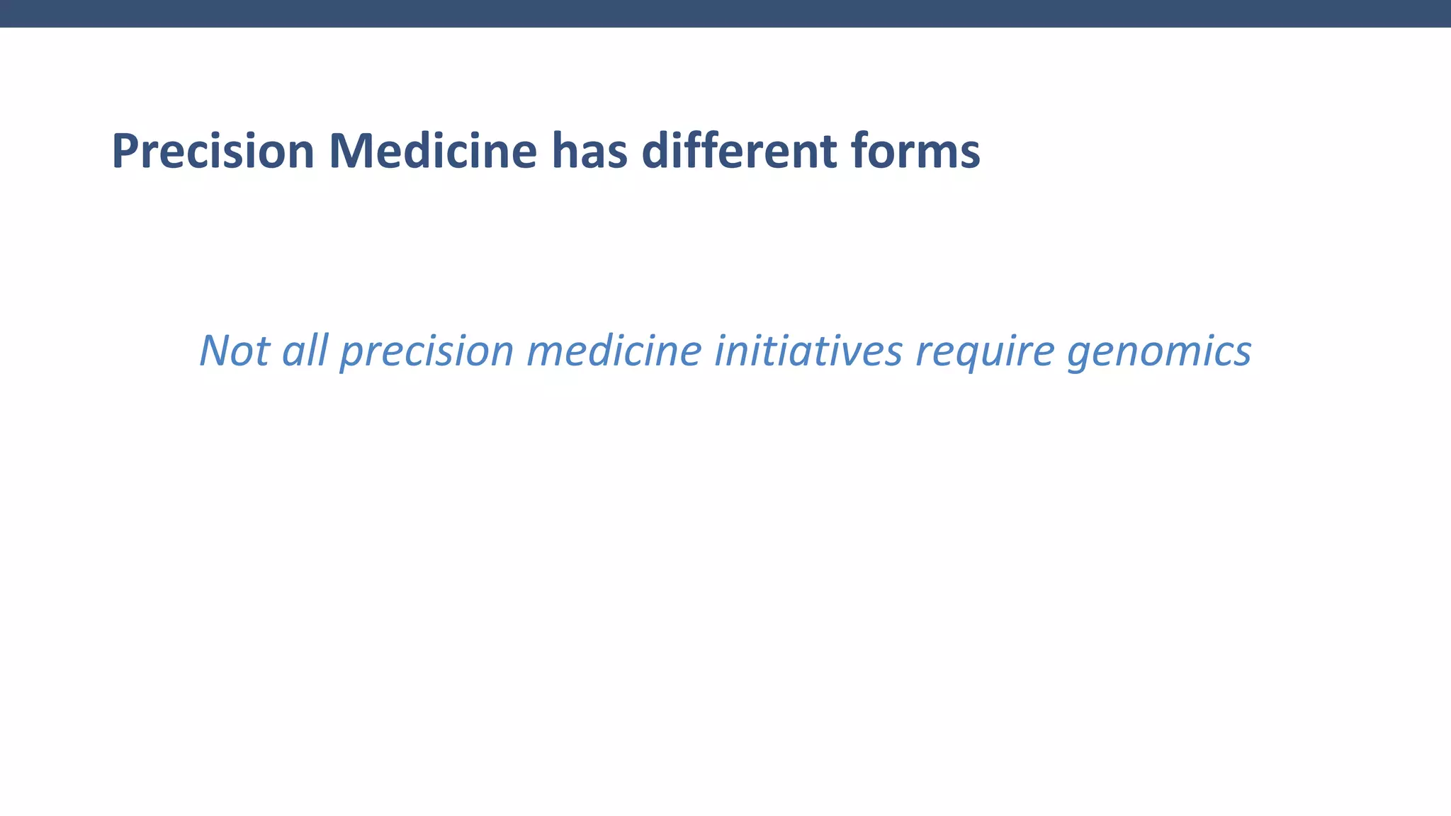 Precision Medicine has different forms
Not all precision medicine initiatives require genomics
 