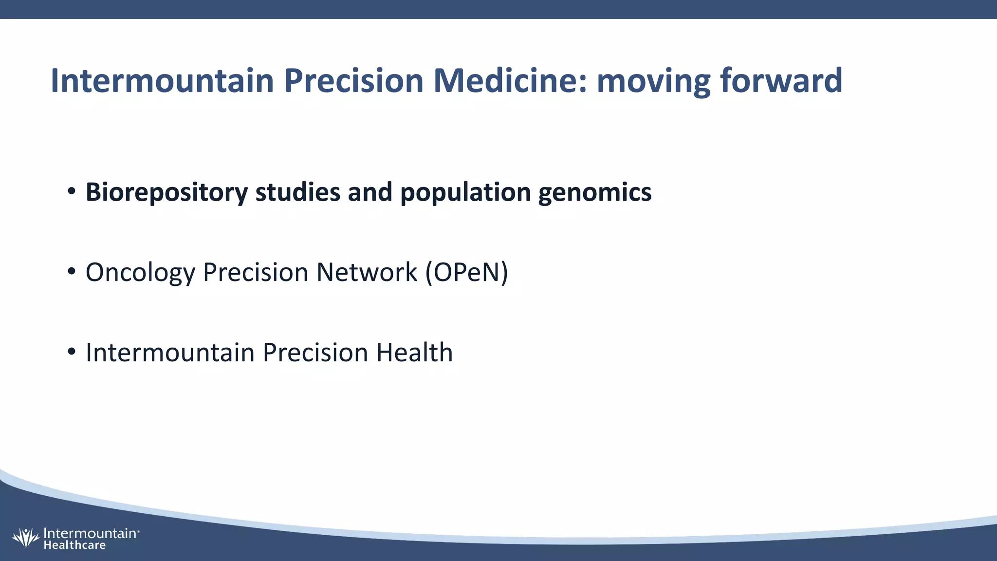 Intermountain Precision Medicine: moving forward
• Biorepository studies and population genomics
• Oncology Precision Network (OPeN)
• Intermountain Precision Health
 
