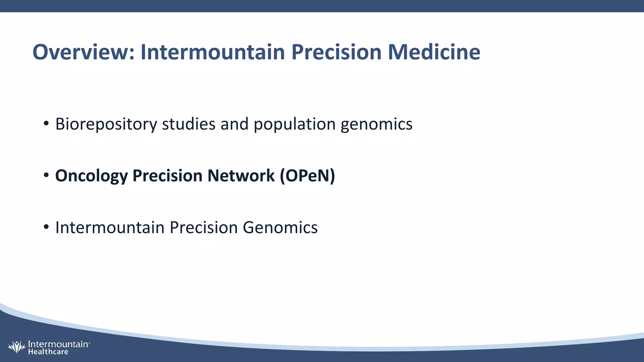 Overview: Intermountain Precision Medicine
• Biorepository studies and population genomics
• Oncology Precision Network (OPeN)
• Intermountain Precision Genomics
 