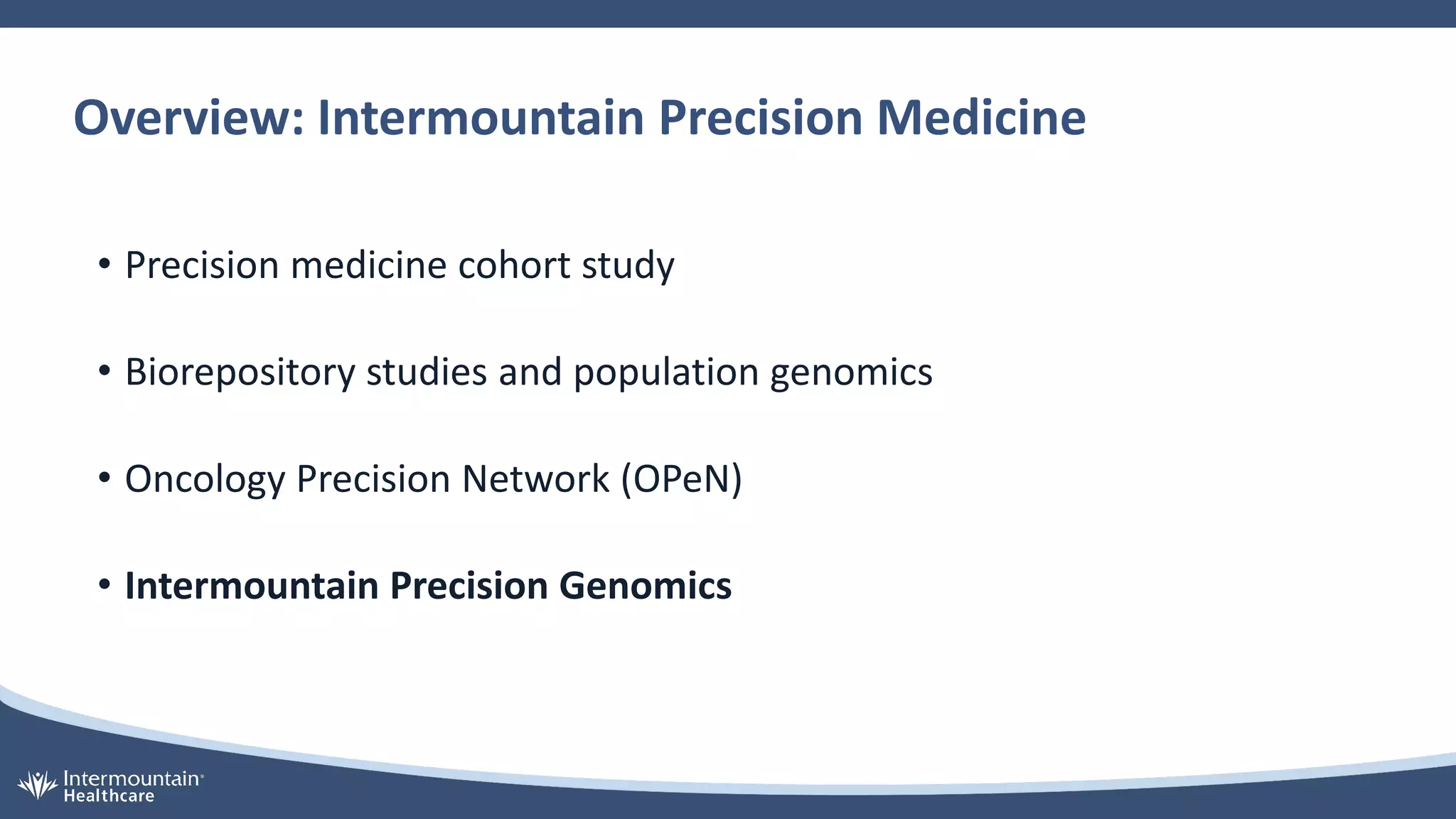 Overview: Intermountain Precision Medicine
• Precision medicine cohort study
• Biorepository studies and population genomics
• Oncology Precision Network (OPeN)
• Intermountain Precision Genomics
 