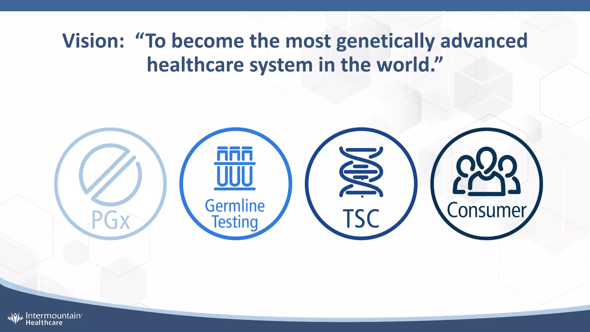 Vision: “To become the most genetically advanced
healthcare system in the world.”
 