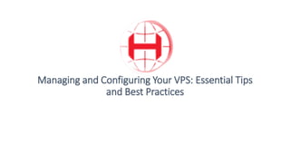 Managing and Configuring Your VPS: Essential Tips
and Best Practices
 