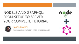 NODE.JS AND GRAPHQL:
FROM SETUP TO SERVER,
YOUR COMPLETE TUTORIAL
LAKSHMAN.S
TECHNICAL LEAD | MICROSOFT STACK | DEVOPS | BLOGGER
 