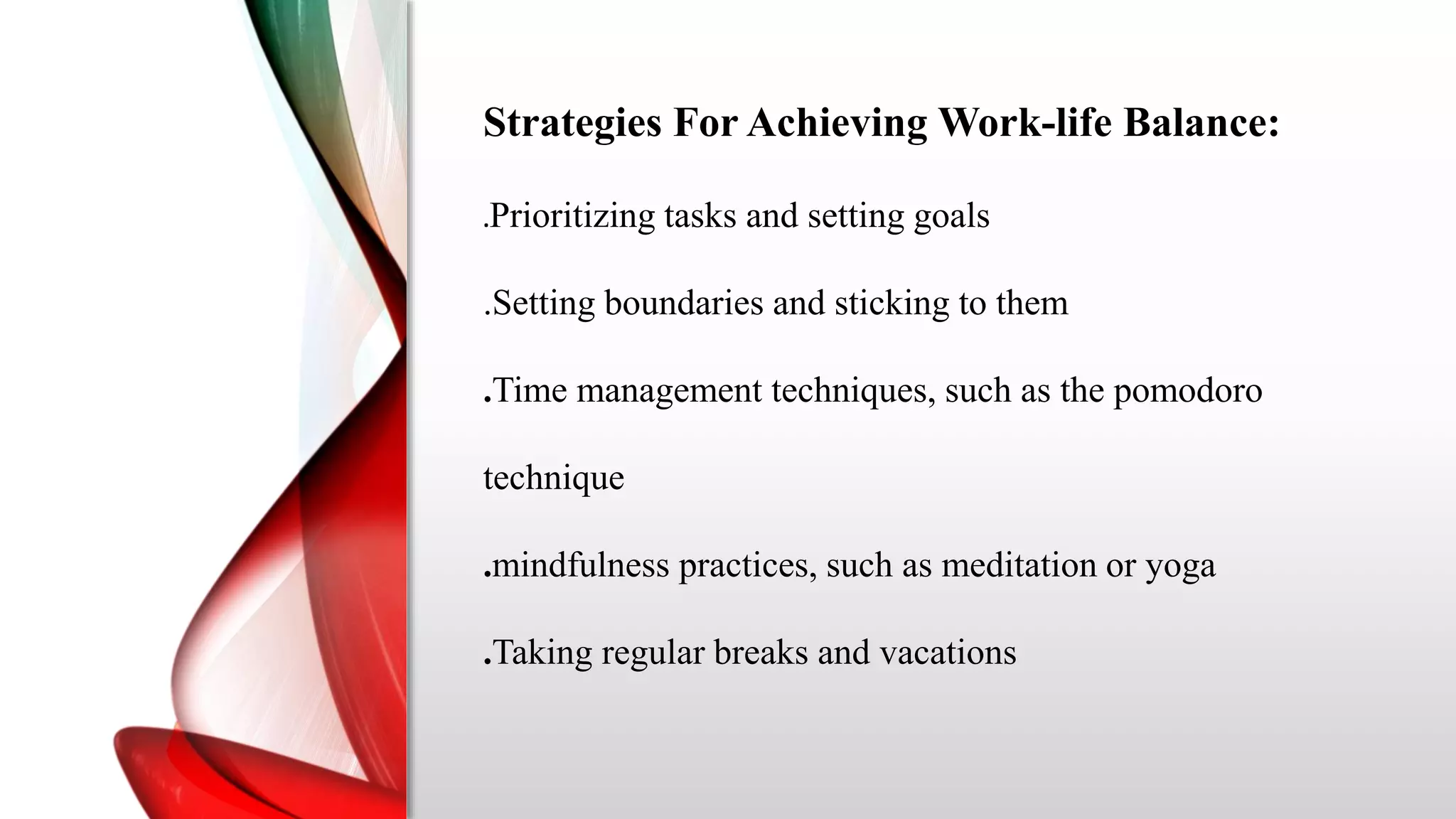 Strategies For Achieving Work-life Balance:
.Prioritizing tasks and setting goals
.Setting boundaries and sticking to them
.Time management techniques, such as the pomodoro
technique
.mindfulness practices, such as meditation or yoga
.Taking regular breaks and vacations
 